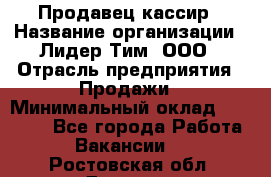 Продавец-кассир › Название организации ­ Лидер Тим, ООО › Отрасль предприятия ­ Продажи › Минимальный оклад ­ 16 000 - Все города Работа » Вакансии   . Ростовская обл.,Донецк г.